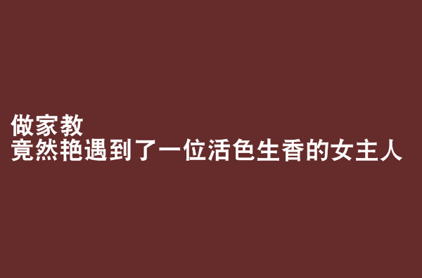 做家教竟然艳遇到了一位活色生香的女主人