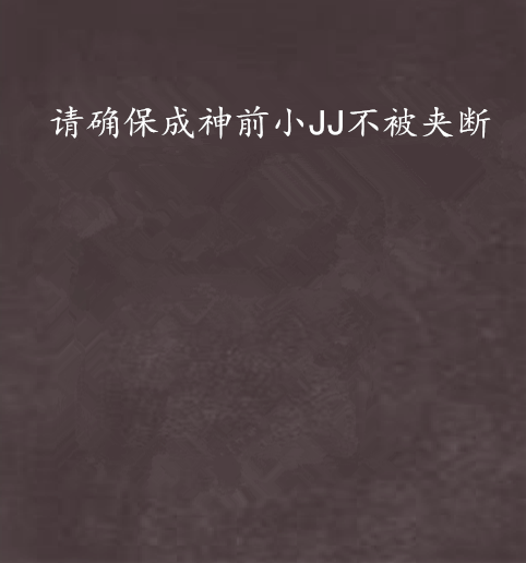 请确保成神前小JJ不被夹断