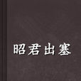 昭君出塞(昭君出塞小说)