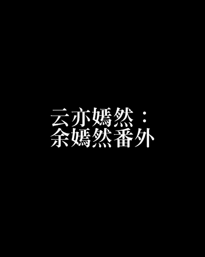 云亦嫣然：余嫣然番外