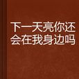 下一天亮你还会在我身边吗